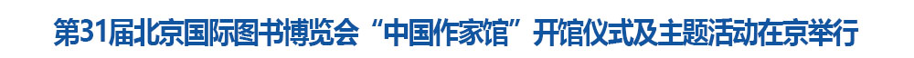 第31屆北京國(guó)際圖書(shū)博覽會(huì)“中國(guó)作家館”開(kāi)館儀式及主題活動(dòng)在京舉行